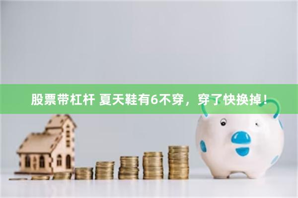 股票带杠杆 夏天鞋有6不穿，穿了快换掉！