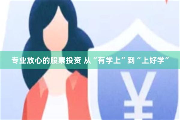 专业放心的股票投资 从“有学上”到“上好学”