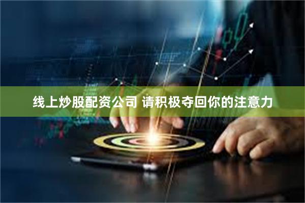 线上炒股配资公司 请积极夺回你的注意力